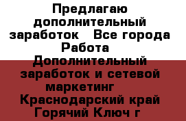 Предлагаю дополнительный заработок - Все города Работа » Дополнительный заработок и сетевой маркетинг   . Краснодарский край,Горячий Ключ г.